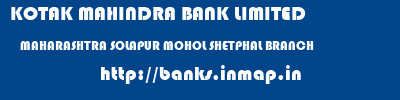KOTAK MAHINDRA BANK LIMITED  MAHARASHTRA SOLAPUR MOHOL SHETPHAL BRANCH  banks information 
